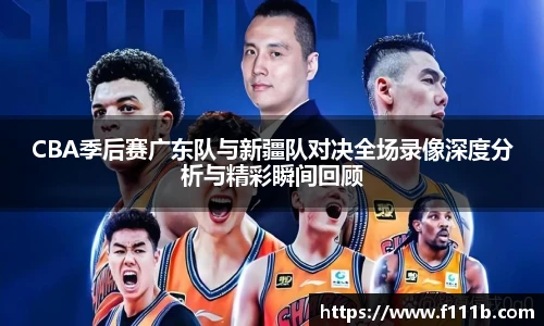 CBA季后赛广东队与新疆队对决全场录像深度分析与精彩瞬间回顾